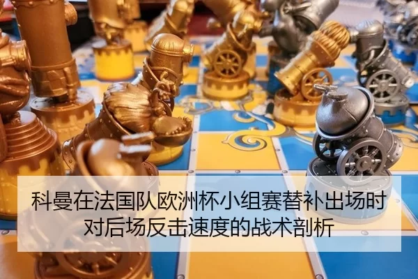 科曼在法国队欧洲杯小组赛替补出场时对后场反击速度的战术剖析