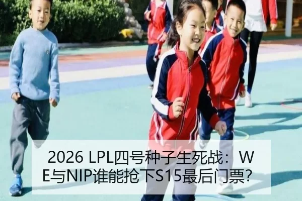 2026 LPL四号种子生死战：WE与NIP谁能抢下S15最后门票？