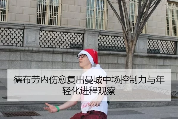 德布劳内伤愈复出曼城中场控制力与年轻化进程观察
